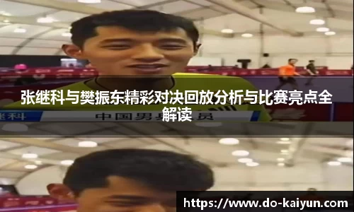 张继科与樊振东精彩对决回放分析与比赛亮点全解读