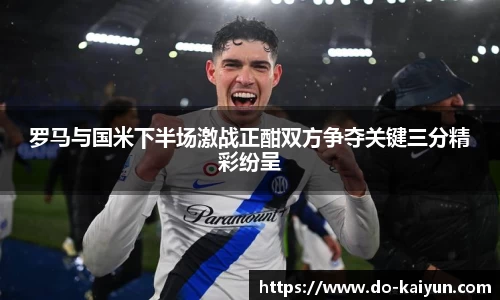 罗马与国米下半场激战正酣双方争夺关键三分精彩纷呈